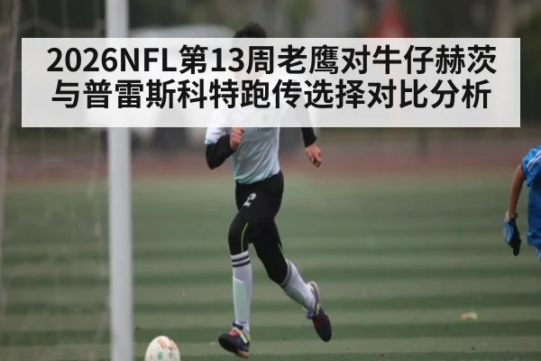 2026NFL第13周老鹰对牛仔赫茨与普雷斯科特跑传选择对比分析